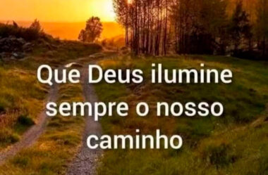 Que Deus Ilumine sempre o nosso Caminho